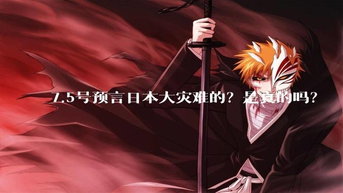 7.5号预言日本大灾难的？是真的吗？