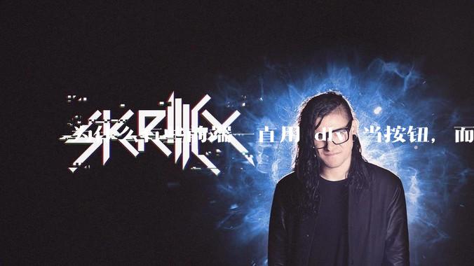 为什么有些前端一直用 div 当按钮，而不是用 button？