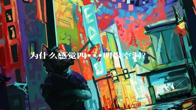 为什么感觉四***明很空洞？