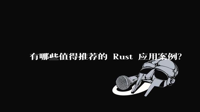 有哪些值得推荐的 Rust 应用案例？