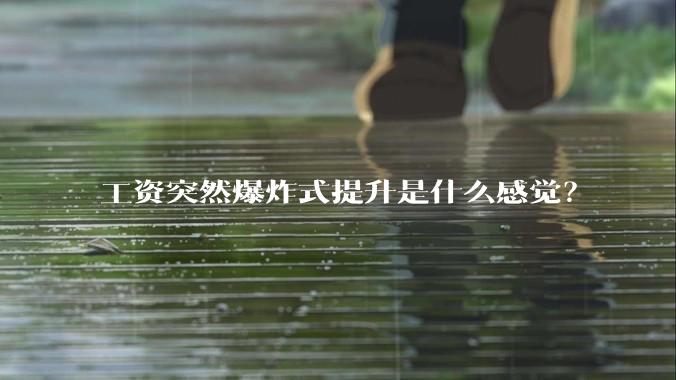 工资突然爆炸式提升是什么感觉？