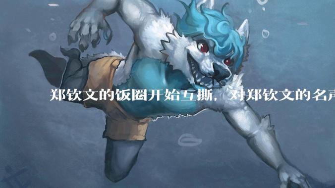 郑钦文的饭圈开始互撕，对郑钦文的名声有什么影响？郑钦文超话是否应该关闭?