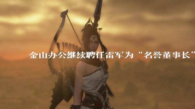 金山办公继续聘任雷军为“名誉董事长”，但不享权利、不担义务、不领薪酬，这个头衔的实际意义是什么？