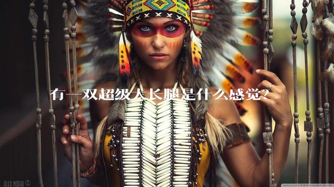 有一双超级大长腿是什么感觉？