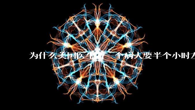 为什么美国医生看一个病人要半个小时左右，而中国医生五分钟就能看一个？