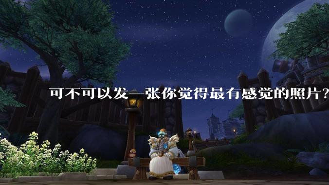 可不可以发一张你觉得最有感觉的照片？