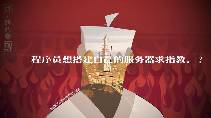 程序员想搭建自己的服务器求指教。?