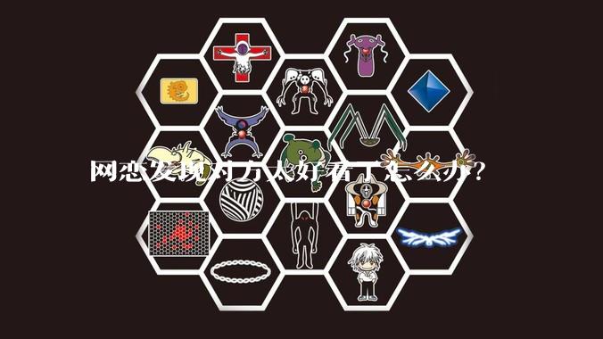 网恋发现对方太好看了怎么办？