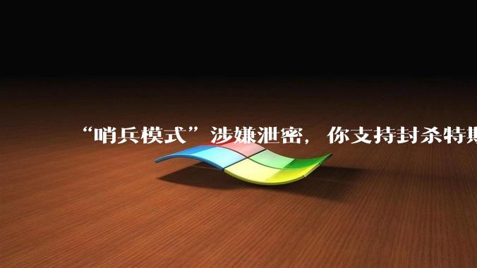 “哨兵模式”涉嫌泄密，你支持封杀特斯拉吗？
