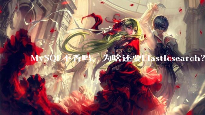 MySQL不香吗，为啥还要Elasticsearch？