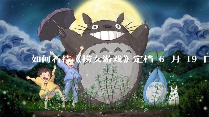 如何看待《捞女游戏》定档 6 月 19 日？