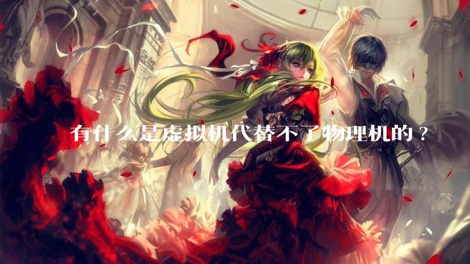 有什么是虚拟机代替不了物理机的?