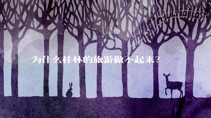 为什么桂林的旅游做不起来？