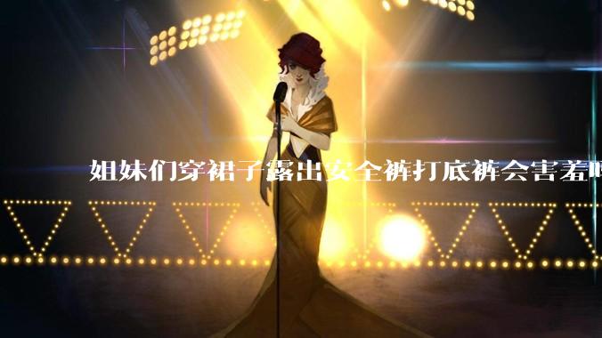 姐妹们穿裙子露出安全裤打底裤会害羞吗?