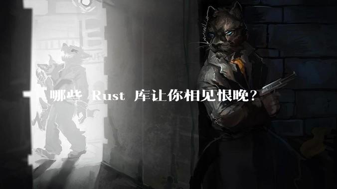 哪些 Rust 库让你相见恨晚？