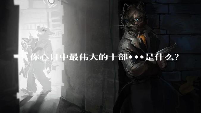 你心目中最伟大的十部***是什么？