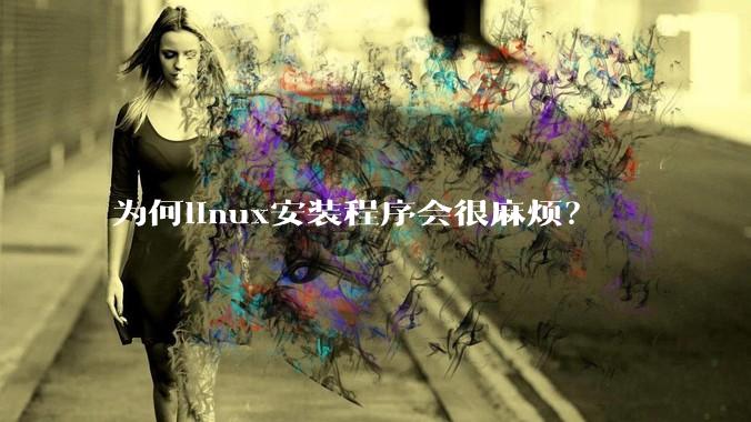 为何linux安装程序会很麻烦？